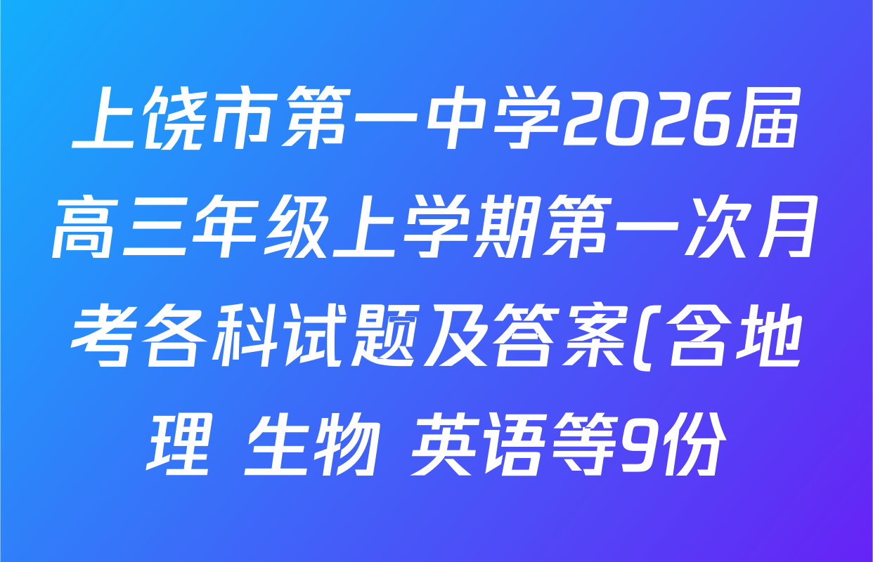 上饶市第一中学2026届高三年级上学期第一次月考各科试题及答案(含地理 生物 英语等9份) 上饶市第一中学2026届高三年级上学期第一次月考各科试题及答案(含地理 生物 英语等9份)